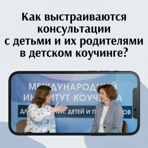 Как выстраиваются консультации с детьми и родителями в детском коучинге?